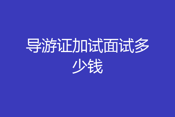 导游证加试面试多少钱
