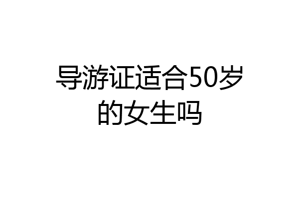 导游证适合50岁的女生吗