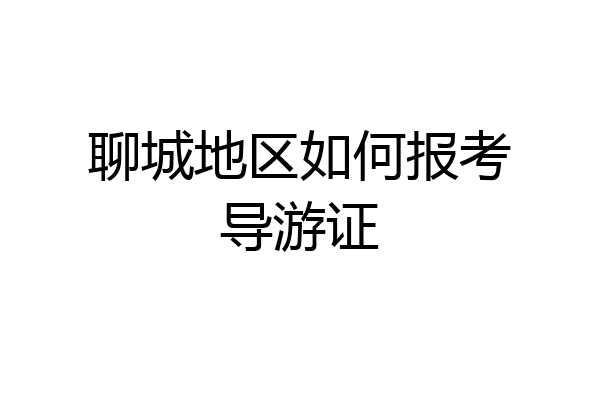 聊城地区如何报考导游证