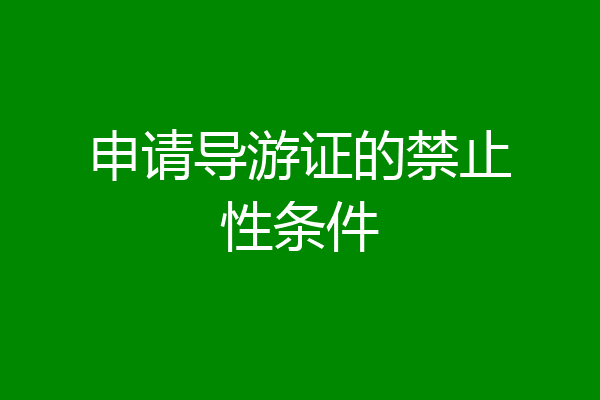 申请导游证的禁止性条件