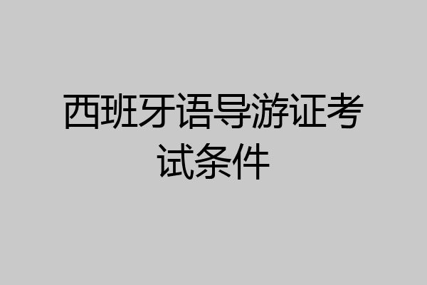 西班牙语导游证考试条件