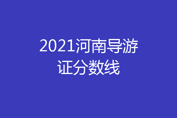 2021河南导游证分数线