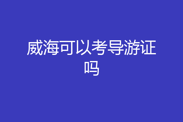 威海可以考导游证吗
