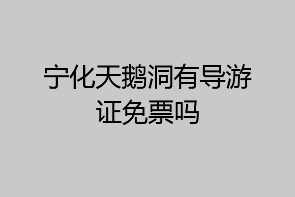 宁化天鹅洞有导游证免票吗