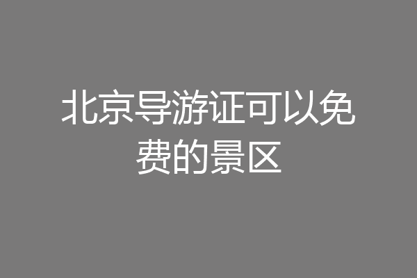 北京导游证可以免费的景区