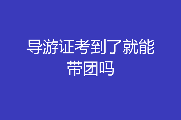 导游证考到了就能带团吗