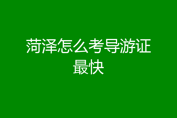 菏泽怎么考导游证最快