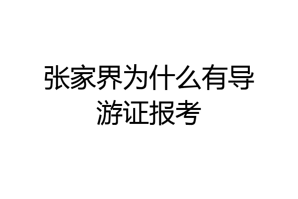 张家界为什么有导游证报考