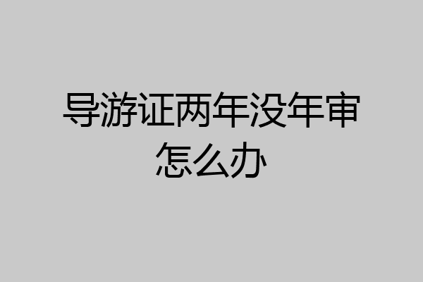 导游证两年没年审怎么办