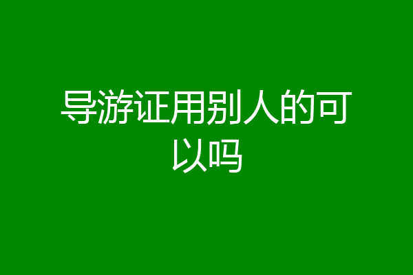 导游证用别人的可以吗