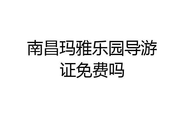 南昌玛雅乐园导游证免费吗