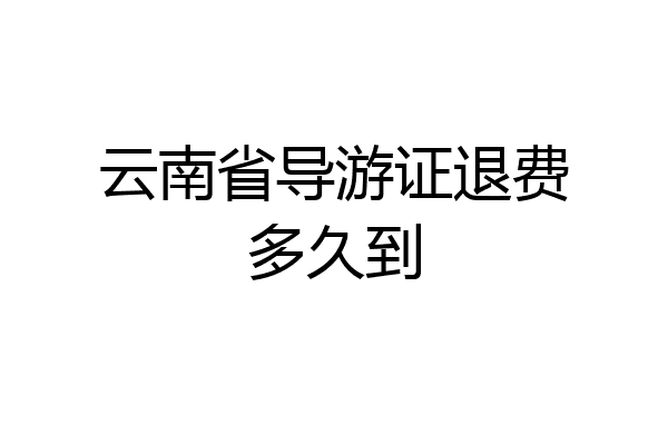 云南省导游证退费多久到