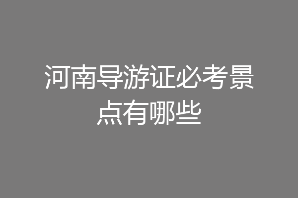 河南导游证必考景点有哪些