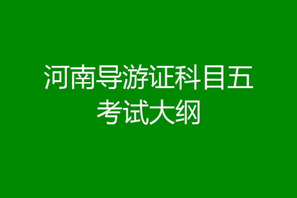 河南导游证科目五考试大纲