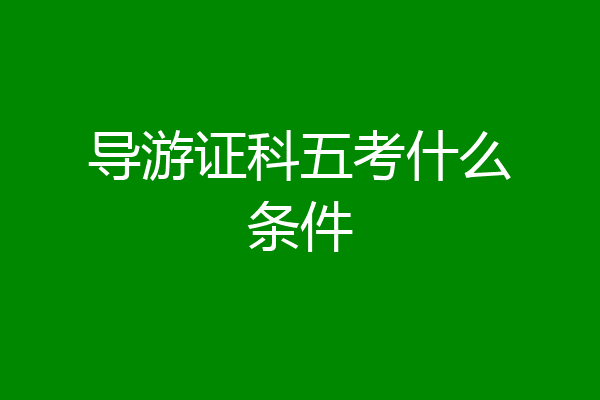导游证科五考什么条件