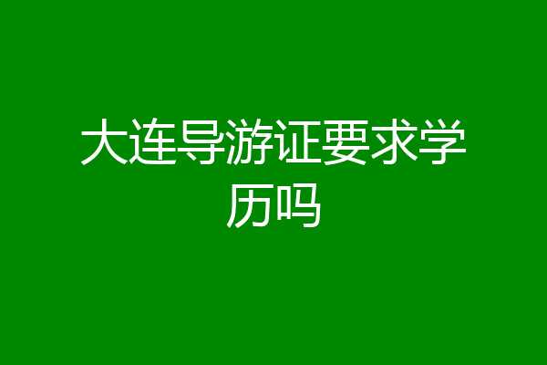 大连导游证要求学历吗