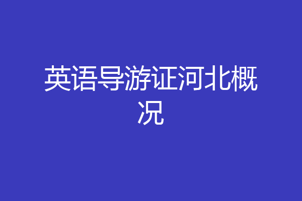 英语导游证河北概况