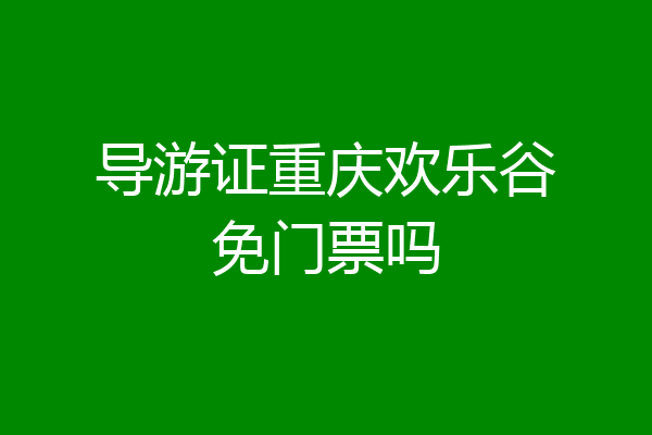导游证重庆欢乐谷免门票吗