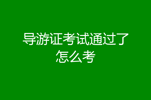 导游证考试通过了怎么考
