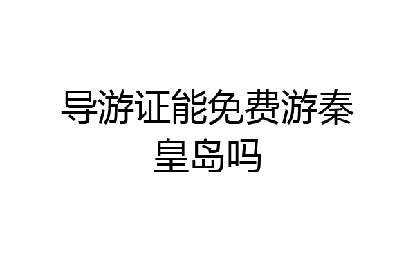 导游证能免费游秦皇岛吗