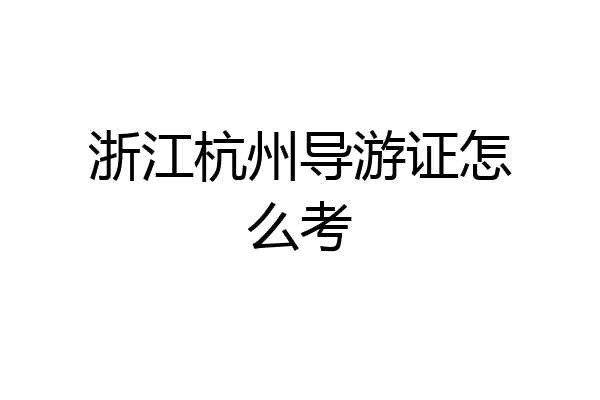 浙江杭州导游证怎么考