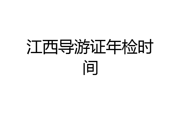 江西导游证年检时间