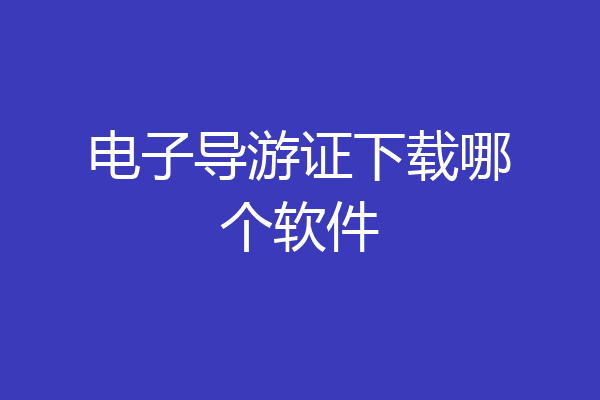 电子导游证下载哪个软件