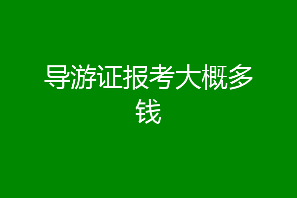 导游证报考大概多钱