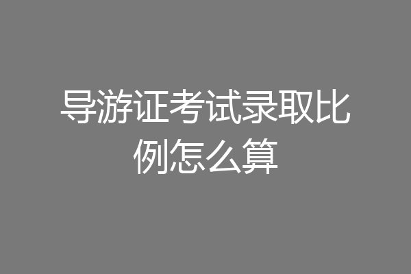 导游证考试录取比例怎么算
