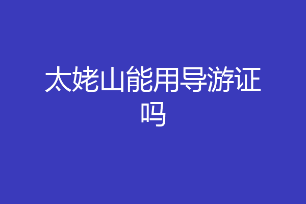 太姥山能用导游证吗