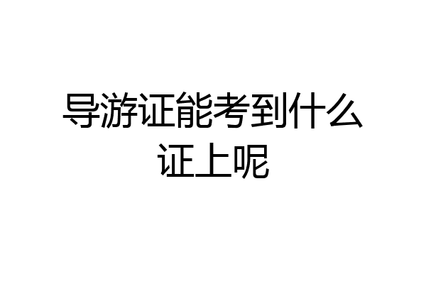 导游证能考到什么证上呢