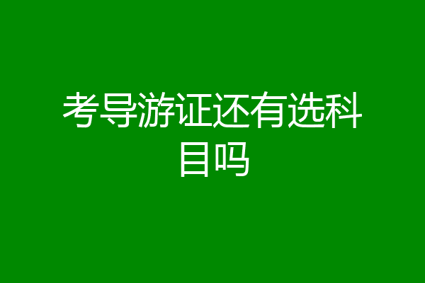 考导游证还有选科目吗
