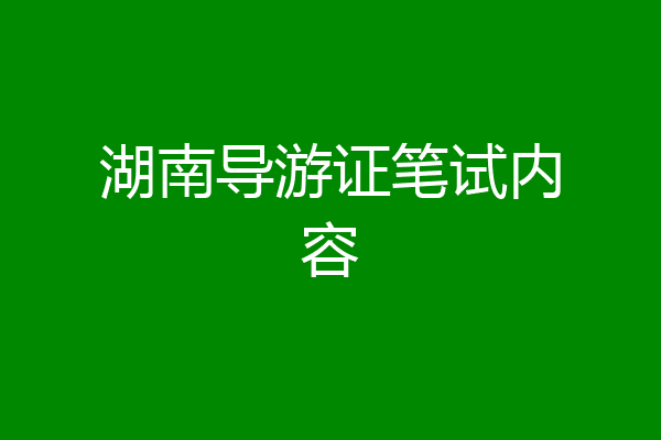 湖南导游证笔试内容