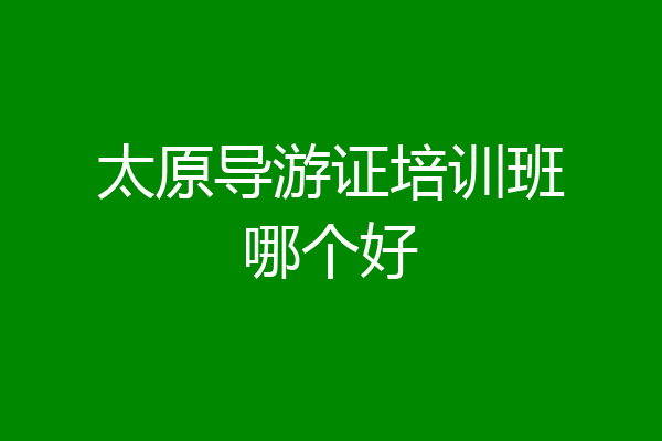 太原导游证培训班哪个好