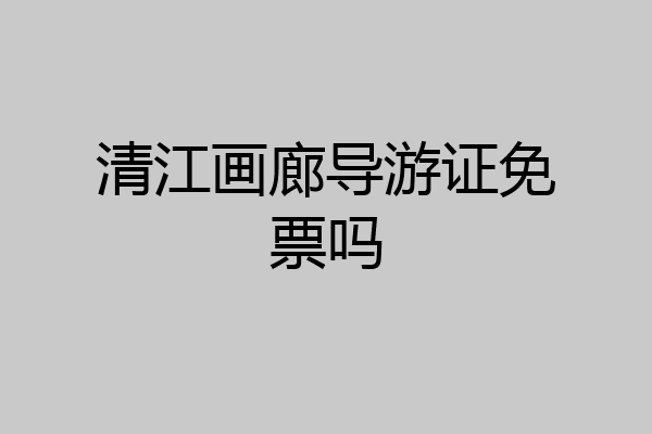 清江画廊导游证免票吗