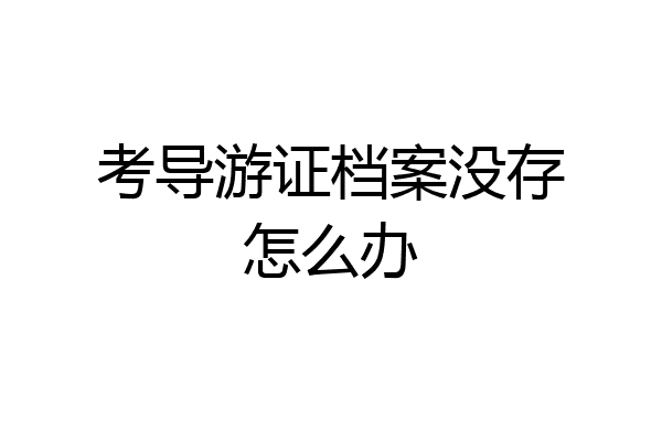 考导游证档案没存怎么办