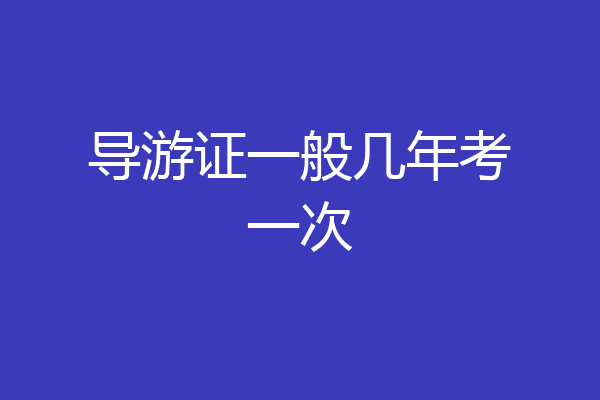 导游证一般几年考一次