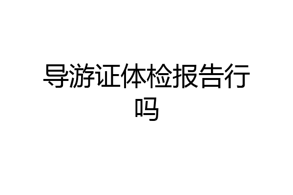 导游证体检报告行吗