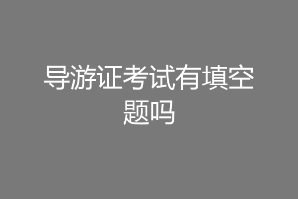 导游证考试有填空题吗