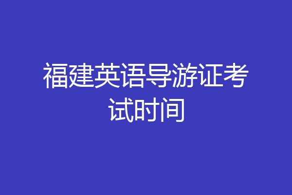 福建英语导游证考试时间