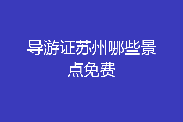 导游证苏州哪些景点免费