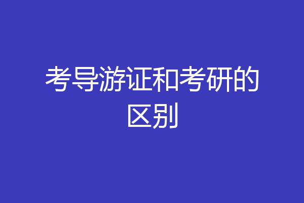 考导游证和考研的区别