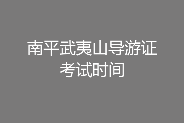 南平武夷山导游证考试时间