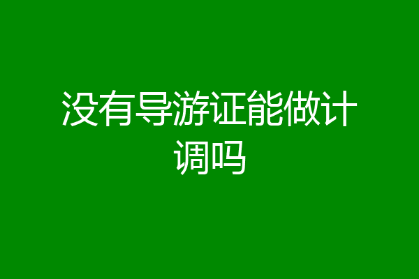 没有导游证能做计调吗
