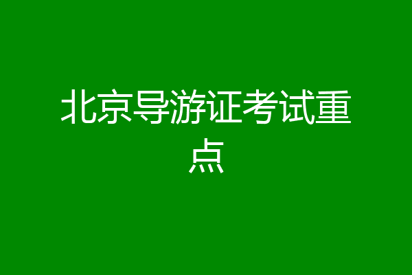 北京导游证考试重点