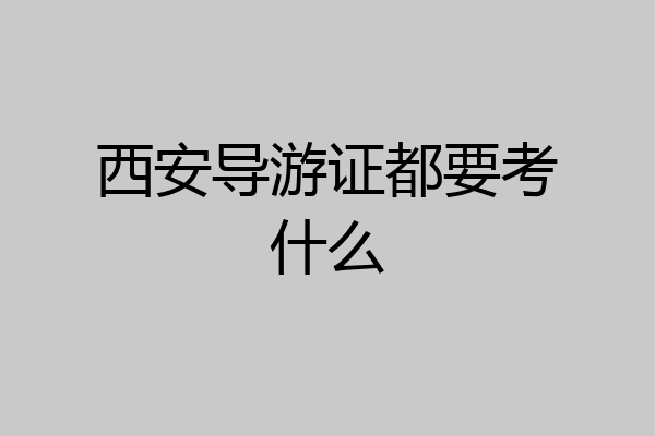 西安导游证都要考什么