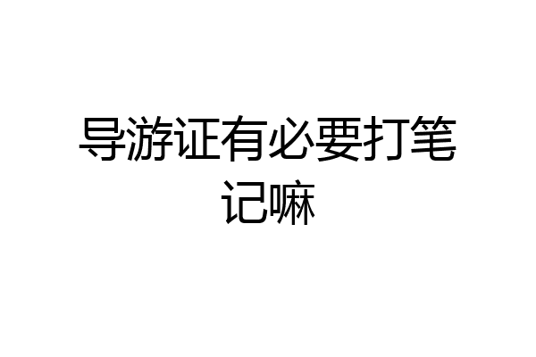 导游证有必要打笔记嘛