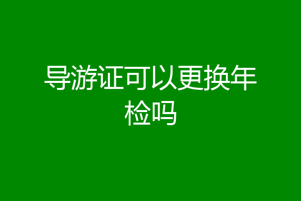 导游证可以更换年检吗
