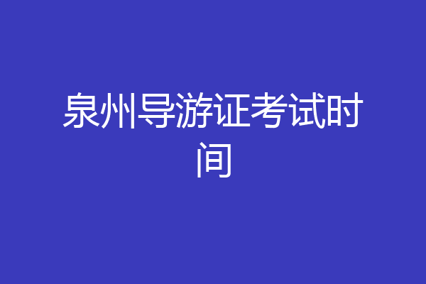 泉州导游证考试时间