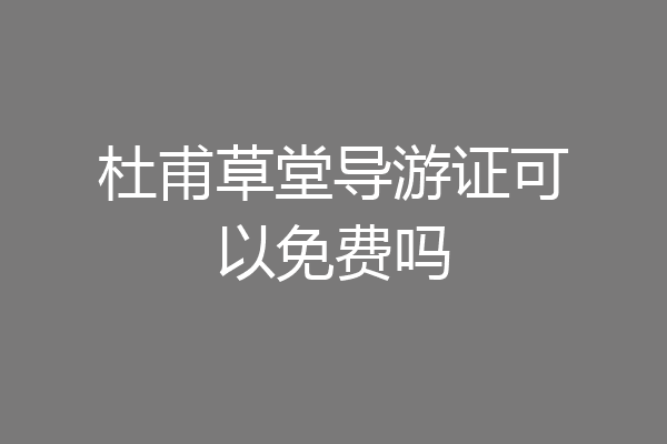 杜甫草堂导游证可以免费吗